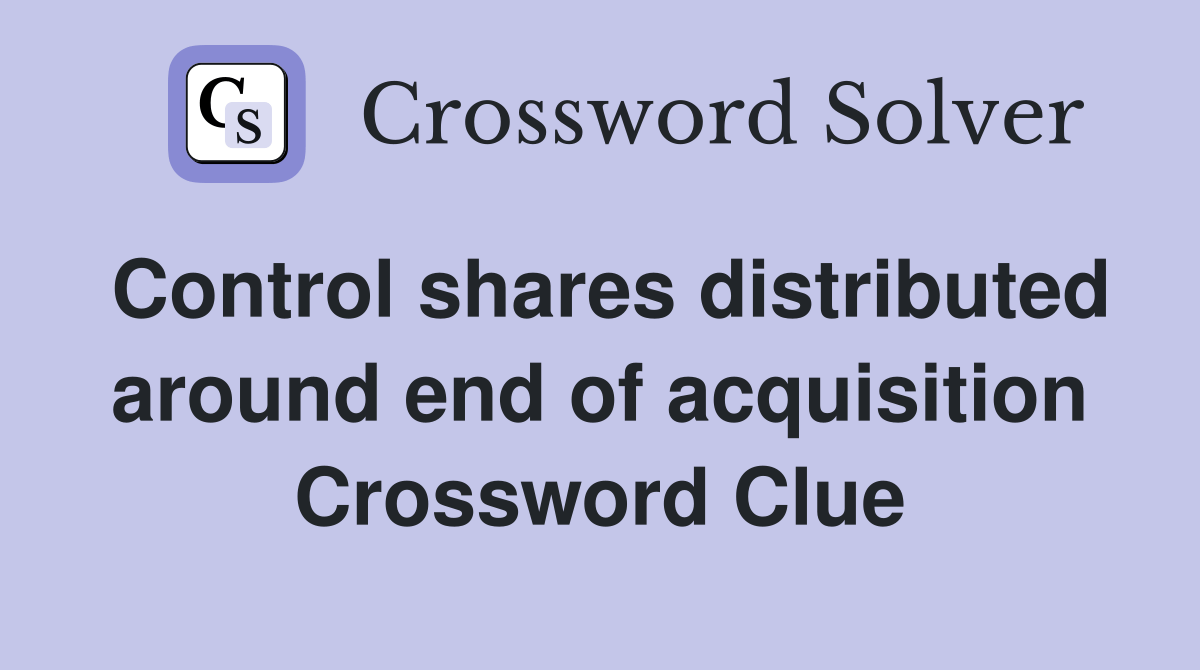 Control shares distributed around end of acquisition Crossword Clue
